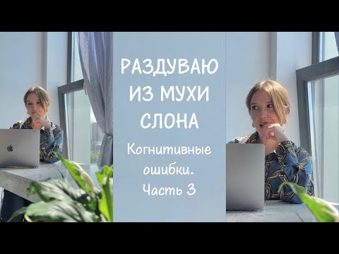 Видео: УЧИМСЯ НЕ ДЕЛАТЬ ИЗ МУХИ СЛОНА | Когнитивные ошибки, часть 3