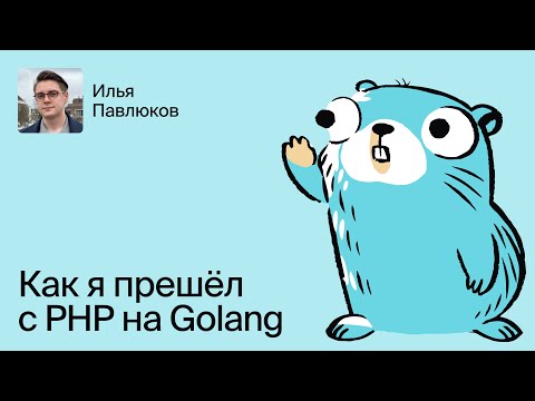 Видео: Илья Павлюков: как я перешел с PHP на Go