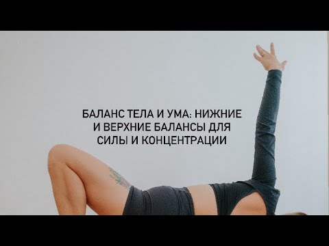 Видео: Баланс тела и ума: нижние и верхние балансы для силы и концентрации