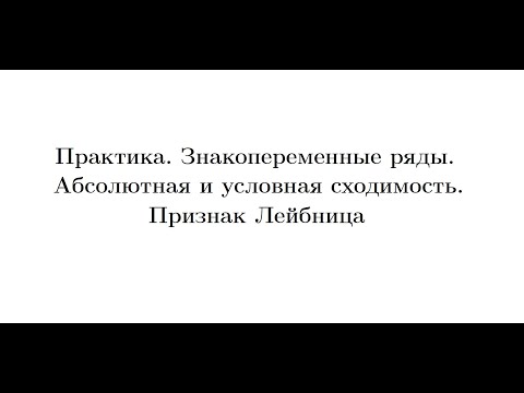 Видео: Практика 9. Знакопеременные ряды. Абсолютная и условная сходимость. Признак Лейбница