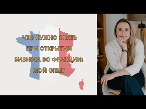 Видео: Что нужно знать при открытии бизнеса во Франции: Мой опыт