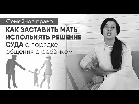 Видео: Как заставить мать исполнять решение суда об определении порядка общения с ребёнком