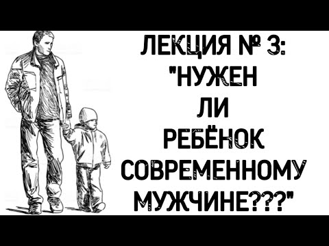 Видео: Лекция № 3: «Нужен ли РЕБЁНОК современному МУЖЧИНЕ???»👶 🧒