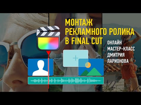 Видео: Монтаж рекламного ролика в Final Cut Pro. Дмитрий Ларионов