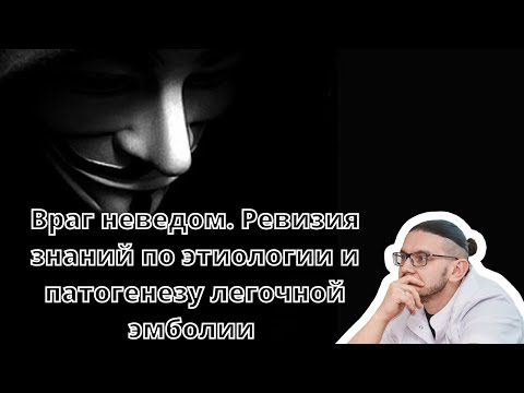 Видео: Видеолекция "Враг неведом. Ревизия знаний по этиологии и патогенезу легочной эмболии"