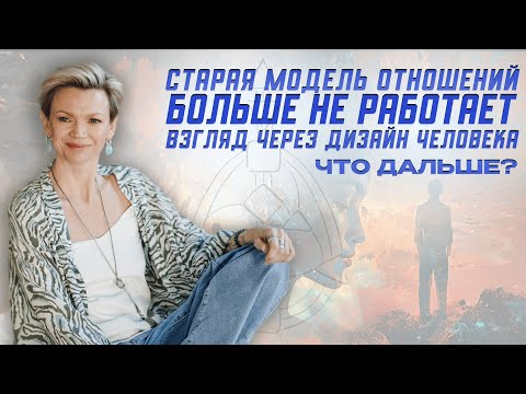 Видео: Старая система отношений больше не работает. Взгляд через Дизайн Человека. Что дальше?