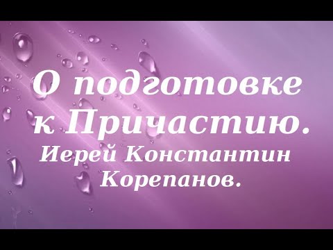 Видео: О подготовке к Причастию. Иерей Константин Корепанов.