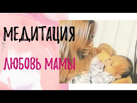 Видео: МЕДИТАЦИЯ "ЛЮБОВЬ МАМЫ"