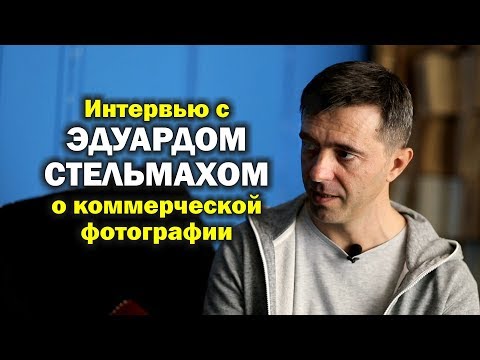 Видео: Интервью с Эдуардом Стельмахом о коммерческой фотографии