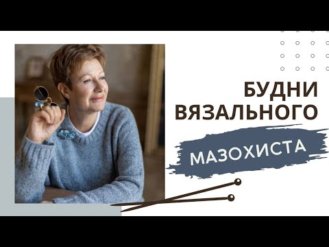 Видео: Будни вязального мазохиста || 4 готовые работы