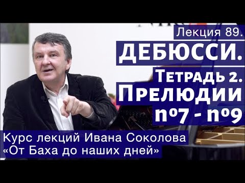 Видео: Лекция 89. Клод Дебюсси. Тетрадь 2. Прелюдии №7 - 9. | Композитор Иван Соколов о музыке.