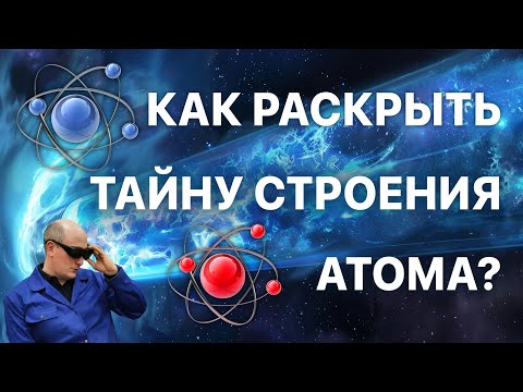 Видео: Как раскрыть тайну строения атома?