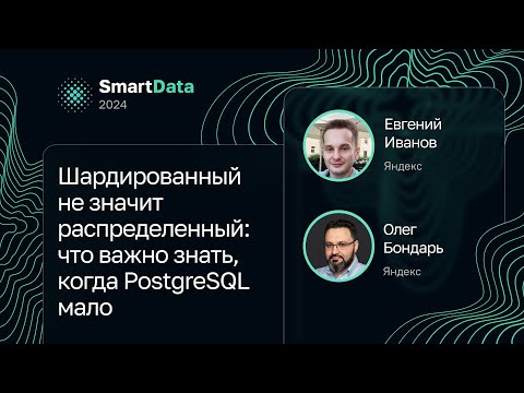 Видео: Евгений Иванов, Олег Бондарь — Шардированный не значит распределенный: если PostgreSQL мало