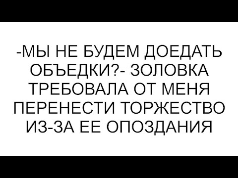 Видео: -Мы не будем доедать объедки?- золовка требовала от меня перенести торжество из-за ее опоздания