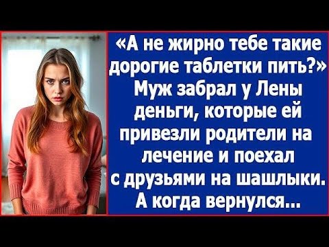 Видео: А не жирно тебе такие дорогие таблетки пить  Муж забрал деньги у жены и уехал на шашлыки
