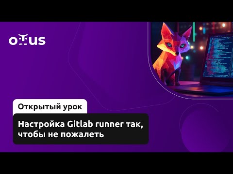 Видео: Настройка Gitlab runner так, чтобы не пожалеть // Демо-занятие курса «CI/CD на основе GitLab»
