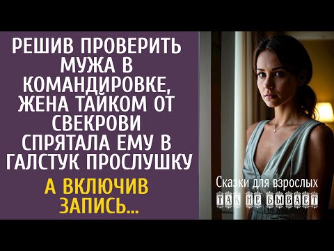 Видео: Решив проверить мужа в командировке, жена тайком спрятала ему в галстук прослушку… А включив запись…