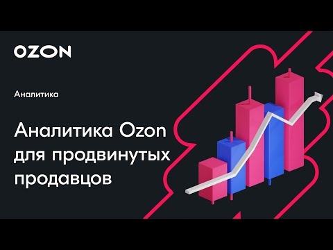 Видео: Аналитика Ozon для продвинутых продавцов — вебинар Ozon от 10 апреля