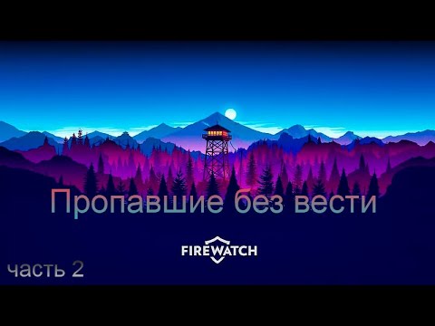 Видео: Пропавшие без вести • Firewatch#2