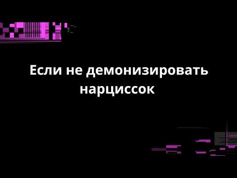 Видео: ЕСЛИ НЕ ДЕМОНИЗИРОВАТЬ НАРЦИССОК