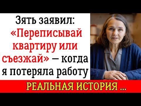 Видео: Зять заявил: «Переписывай квартиру или съезжай» — когда я потеряла работу