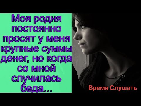 Видео: Моя родня постоянно просят у меня крупные суммы денег, но когда со мной случилась беда...
