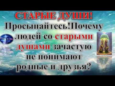 Видео: СТАРЫЕ ДУШИ ПРОСЫПАЙТЕСЬ! ПОЧЕМУ СТАРЫЕ ДУШИ НЕ ПОНИМАЮТ ИХ РОДНЫЕ И БЛИЗКИЕ?