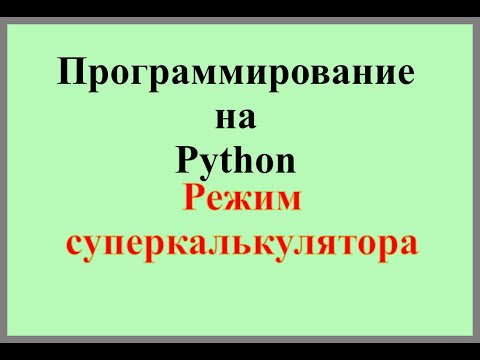 Видео: 005. Программирование на Python. Режим суперкалькулятора