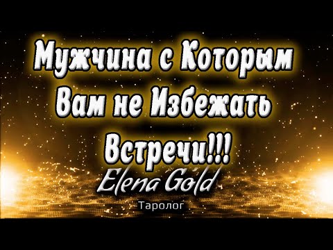 Видео: Мужчина с Которым Вам не Избежать Встречи! Таро от @ElenaGoldTaro