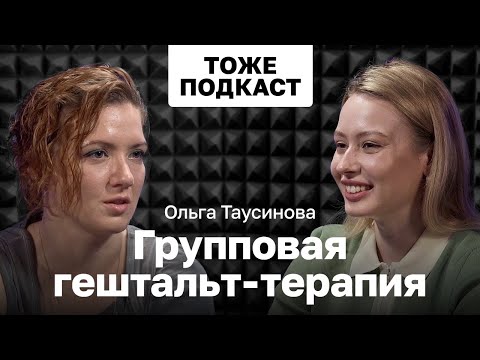 Видео: ТОЖЕ ПОДКАСТ #7: ОЛЬГА ТАУСИНОВА - ГРУППОВАЯ ГЕШТАЛЬТ-ТЕРАПИЯ