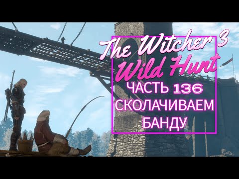 Видео: The Witcher 3 Wild Hunt часть 136 СКОЛАЧИВАЕМ БАНДУ