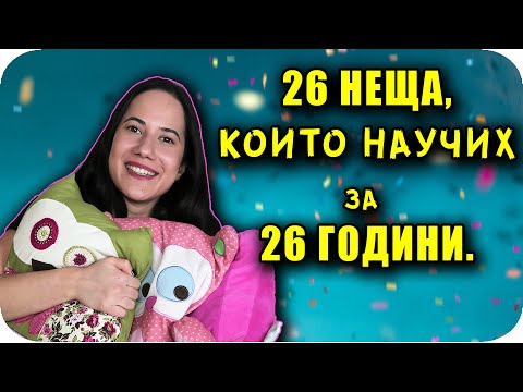 Видео: 26 НЕЩА, които научих за 26 ГОДИНИ