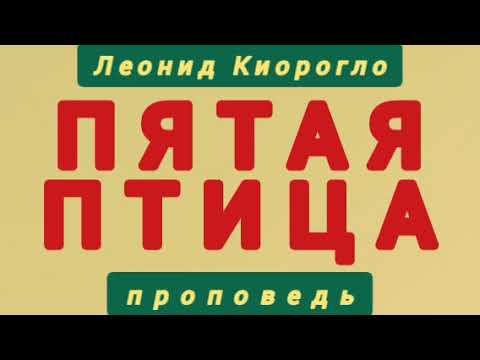 Видео: Проповедь от Бога: "ПЯТАЯ ПТИЦА" (Леонид Киорогло).