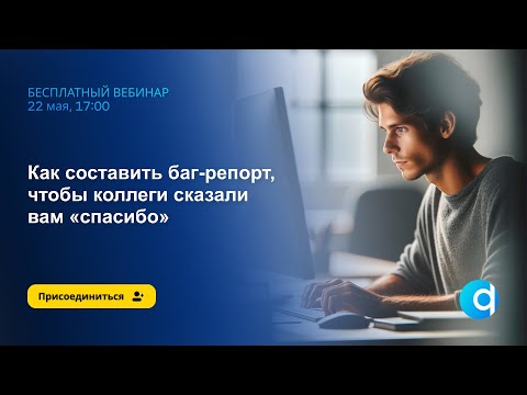 Видео: Как составить баг-репорт, чтобы коллеги сказали вам «спасибо» | Бесплатный вебинар