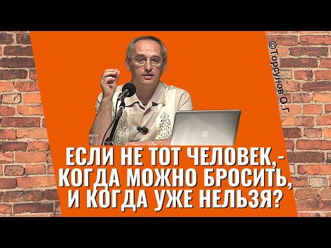 Видео: Если не тот человек, - когда можно бросить, и когда уже нельзя? Торсунов лекции