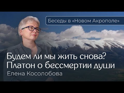 Видео: Елена Косолобова. «Будем ли мы жить снова? Платон о бессмертии души»