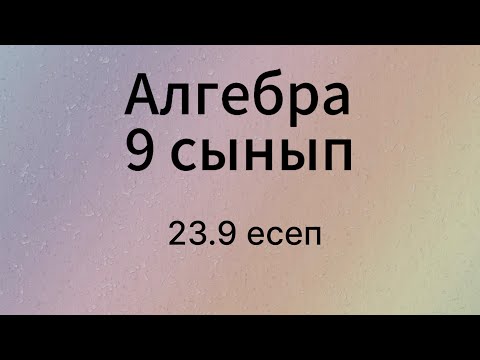 Видео: 23.9 есеп 9 сынып Алгебра