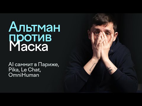Видео: Альтман против Маска, AI саммит в Париже, Pika, Le Chat, OmniHuman | Влад Тен