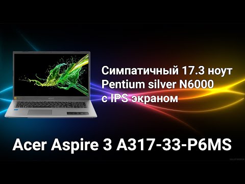 Видео: Обзор Acer Aspire 3 A317-33-P6MS Симпатичный 17.3 ноутбук на базе Pentium Silver N6000 c ips экраном