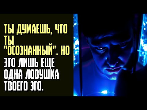 Видео: ТЫ ДУМАЕШЬ, ЧТО ТЫ ОСОЗНАННЫЙ  Но это лишь еще одна ловушка твоего эго