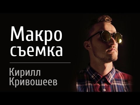 Видео: Урок по Макросъемке - Кирилл Кривошеев