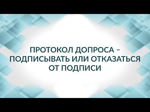 Видео: Протокол допроса. Подписывать или отказаться? Консультация адвоката.