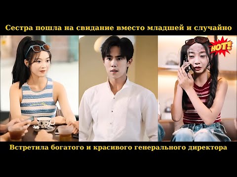 Видео: Сестра пошла на свидание вместо младшей и случайно встретила богатого и красивого генерального дирек