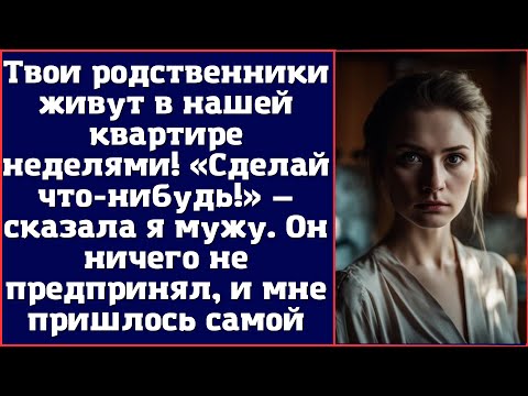Видео: Твои родственники живут в нашей квартире неделями. Сделай что-нибудь — сказала я мужу...