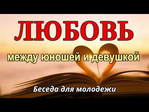 Видео: Любовь между юношей и девушкой. П.Н.Ситковский. Беседа для молодежи  МСЦ ЕХБ