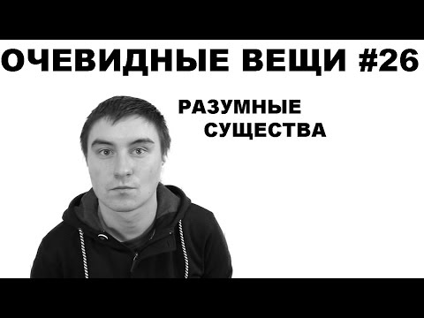 Видео: Разумные существа (Очевидные вещи #26)