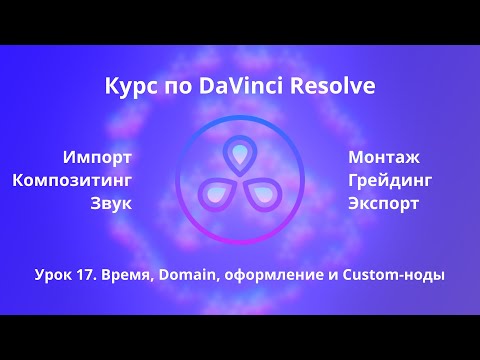 Видео: Краткий курс по Davinci Resolve. Fusion. Время, Domain, оформление и Custom-ноды  |  Урок 17  |