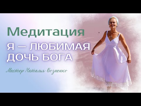 Видео: Медитация "Я — любимая дочь Бога"