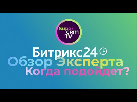 Видео: Обзор Битрикс24 от эксперта по CRM. Когда нужно выбирать Битрикс24 и кому подойдёт?