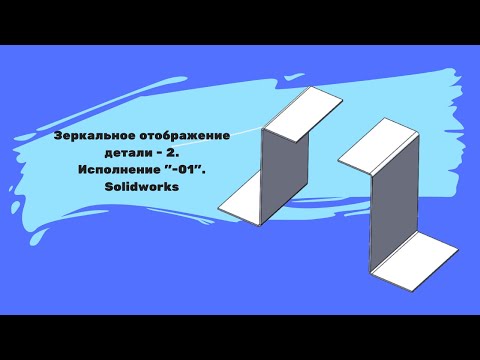 Видео: Зеркальное отражение  - 2.  Исполнение  "- 01".  Solidworks
